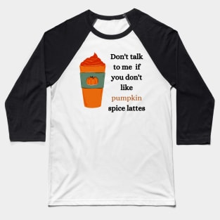 don't talk to me if you don't like pumpkin spice lattes Baseball T-Shirt